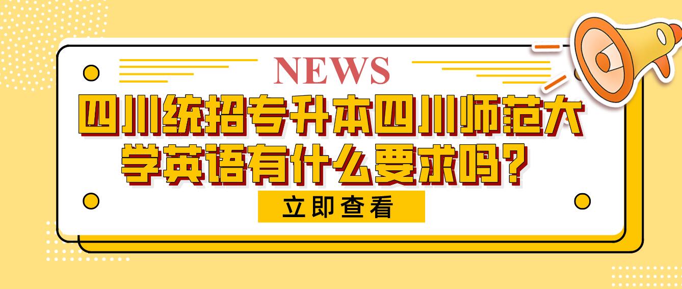 四川統(tǒng)招專(zhuān)升本四川師范大學(xué)英語(yǔ)有什么要求嗎？