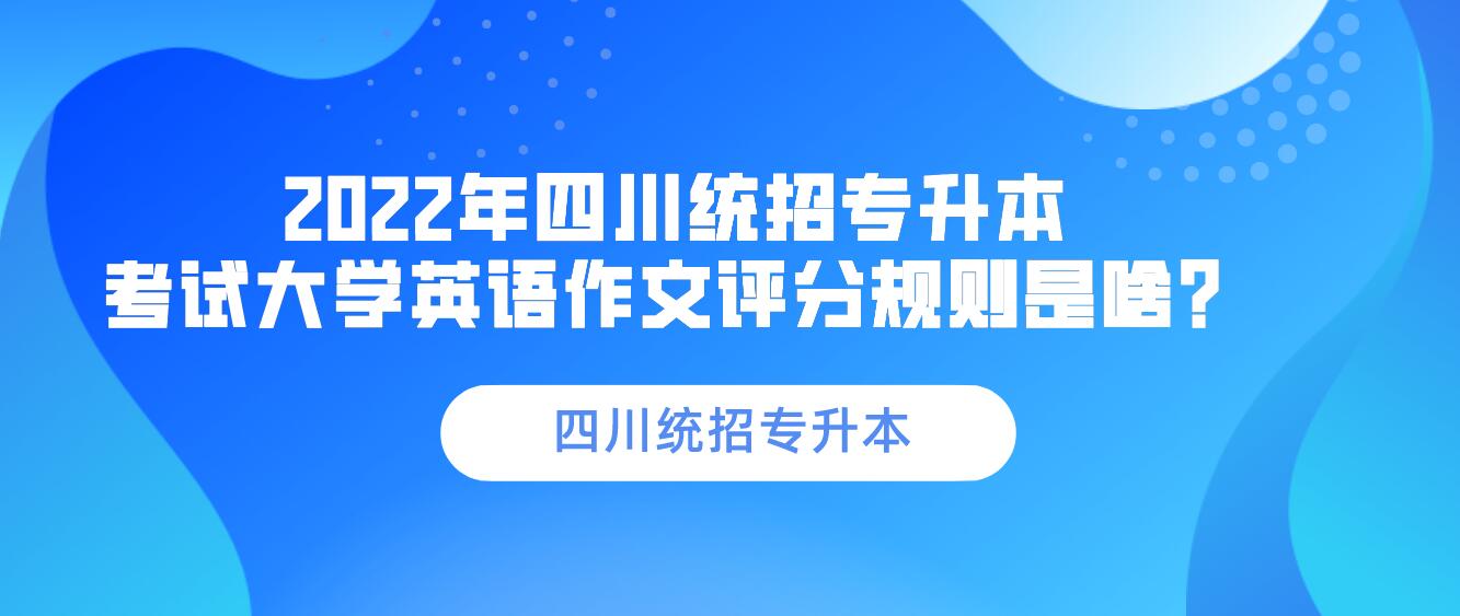 2023年四川統(tǒng)招專升本 考試大學英語作文評分規(guī)則是啥？