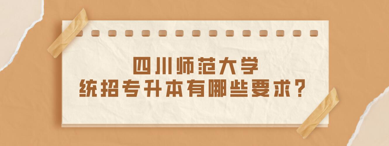 四川師范大學統(tǒng)招專升本有哪些要求？