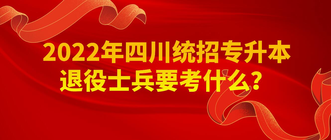 2023年四川統(tǒng)招專升本退役士兵要考什么？