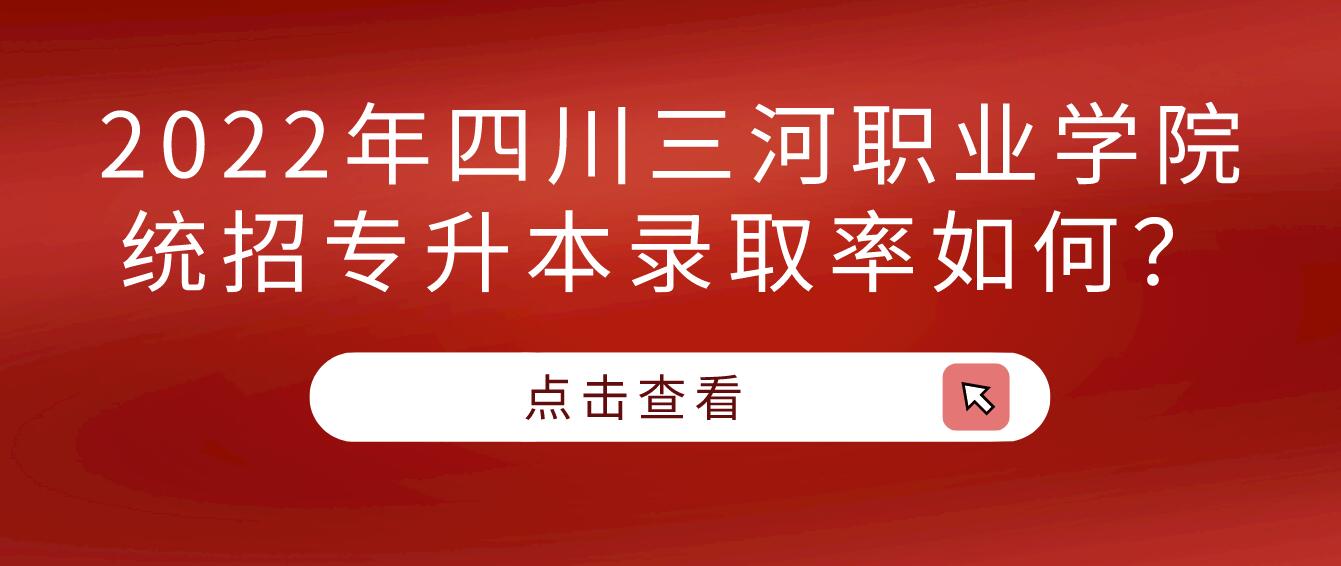 2023年四川三河職業(yè)學(xué)院統(tǒng)招專(zhuān)升本錄取率如何？