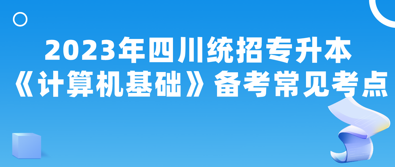 2023年四川統(tǒng)招專(zhuān)升本《計(jì)算機(jī)基礎(chǔ)》備考常見(jiàn)考點(diǎn)