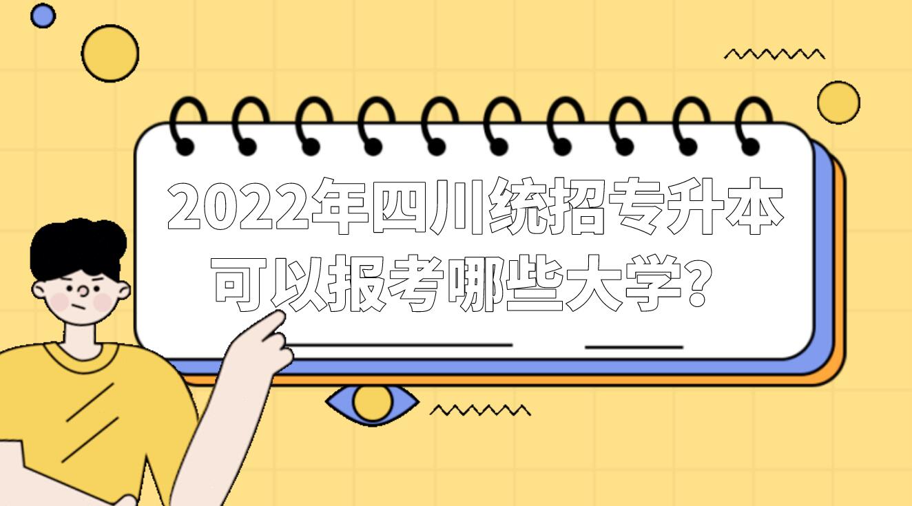 2022年四川統(tǒng)招專升本可以報考哪些大學？