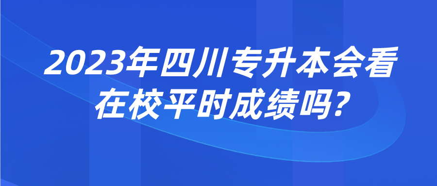 2023年四川專(zhuān)升本會(huì)看在校平時(shí)成績(jī)嗎?