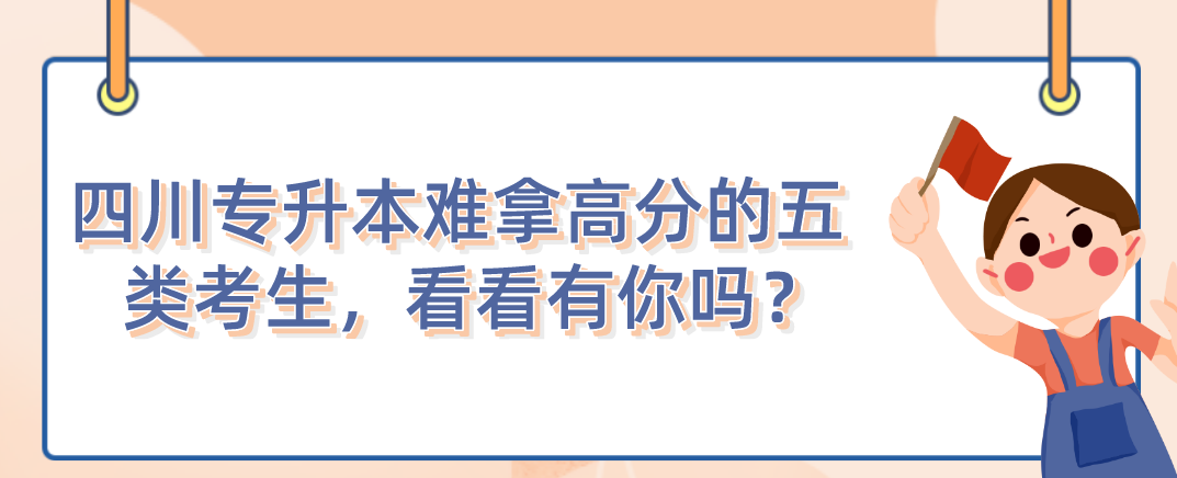 四川統(tǒng)招專升本難拿高分的五類考生，看看有你嗎？