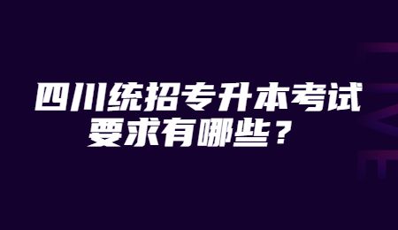 四川統招專升本考試要求有哪些？