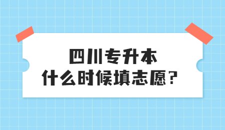 四川統(tǒng)招專(zhuān)升本大概什么時(shí)候填志愿？