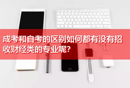 成考和自考的區(qū)別如何都有沒有招收財經類的專業(yè)呢？