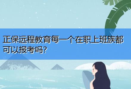 正保遠(yuǎn)程教育每一個(gè)在職上班族都可以報(bào)考嗎？