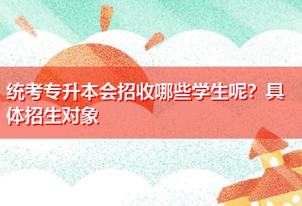 統(tǒng)考專升本會(huì)招收哪些學(xué)生呢？具體招生對(duì)象