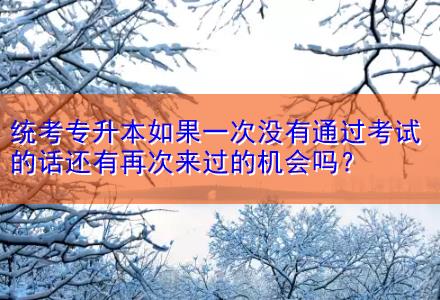 統(tǒng)考專(zhuān)升本如果一次沒(méi)有通過(guò)考試的話(huà)還有再次來(lái)過(guò)的機(jī)會(huì)嗎？