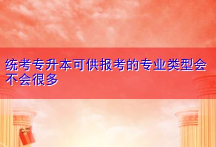 統(tǒng)考專升本可供報考的專業(yè)類型會不會很多