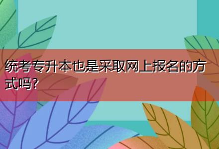 統(tǒng)考專升本也是采取網(wǎng)上報名的方式嗎？