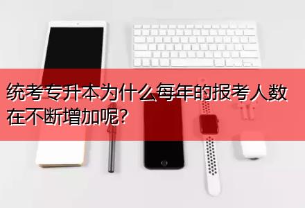 統(tǒng)考專(zhuān)升本為什么每年的報(bào)考人數(shù)在不斷增加呢？