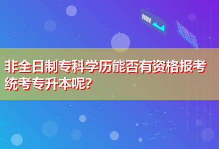 非全日制?？茖W(xué)歷能否有資格報考統(tǒng)考專升本呢？