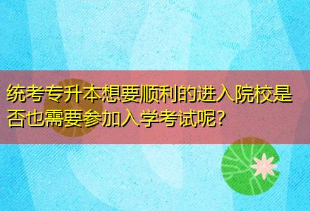 統(tǒng)考專升本想要順利的進入院校是否也需要參加入學考試呢？