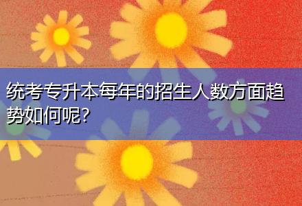 統(tǒng)考專(zhuān)升本每年的招生人數(shù)方面趨勢(shì)如何呢？