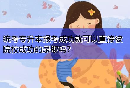 統(tǒng)考專升本報(bào)考成功就可以直接被院校成功的錄取嗎？
