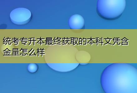 統(tǒng)考專(zhuān)升本最終獲取的本科文憑含金量怎么樣