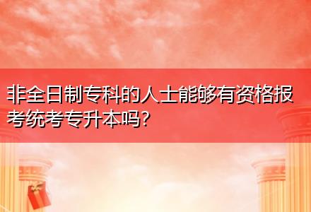 非全日制專科的人士能夠有資格報(bào)考統(tǒng)考專升本嗎？