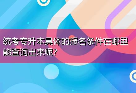 統(tǒng)考專升本具體的報(bào)名條件在哪里能查詢出來呢？