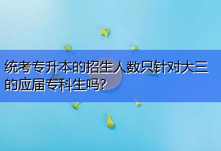 統(tǒng)考專升本的招生人數(shù)只針對大三的應(yīng)屆?？粕鷨幔? title=