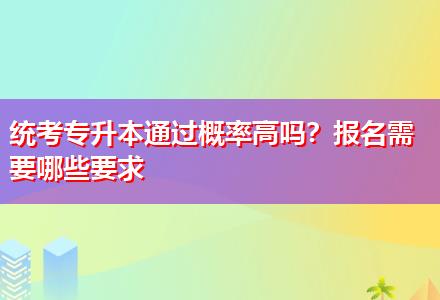 統(tǒng)考專升本通過概率高嗎？報名需要哪些要求