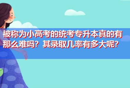 被稱為小高考的統(tǒng)考專升本真的有那么難嗎？其錄取幾率有多大呢？