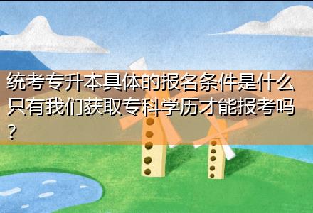 統(tǒng)考專升本具體的報名條件是什么只有我們獲取?？茖W歷才能報考嗎？