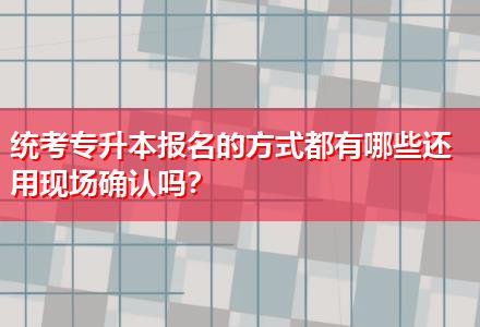 統(tǒng)考專升本報名的方式都有哪些還用現(xiàn)場確認嗎？