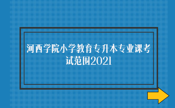 河西學院小學教育專升本專業(yè)課考試范圍2021 河西學院小學教育專升本專業(yè)課考試范圍2021