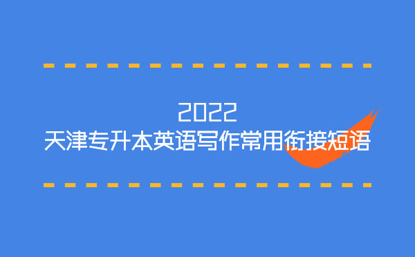 2022天津?qū)I居⒄Z寫作常用銜接短語 2022天津?qū)I居⒄Z寫作常用銜接短語