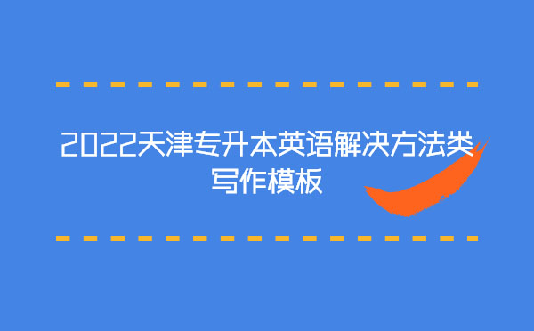 2022天津?qū)I居⒄Z解決方法類寫作模板 2022天津?qū)I居⒄Z解決方法類寫作模板