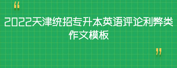 2022天津統(tǒng)招專升本英語評論利弊類作文模板 2022天津統(tǒng)招專升本英語評論利弊類作文模板