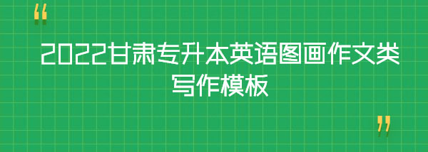 2022甘肅專升本英語圖畫作文類寫作模板 2022甘肅專升本英語圖畫作文類寫作模板