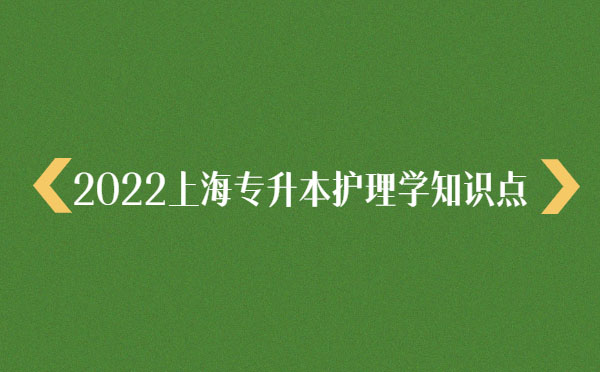 2022上海專(zhuān)升本護(hù)理學(xué)知識(shí)點(diǎn) 2022上海專(zhuān)升本護(hù)理學(xué)知識(shí)點(diǎn)