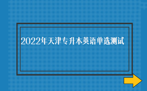 2022年天津?qū)Ｉ居⒄Z單選測試
