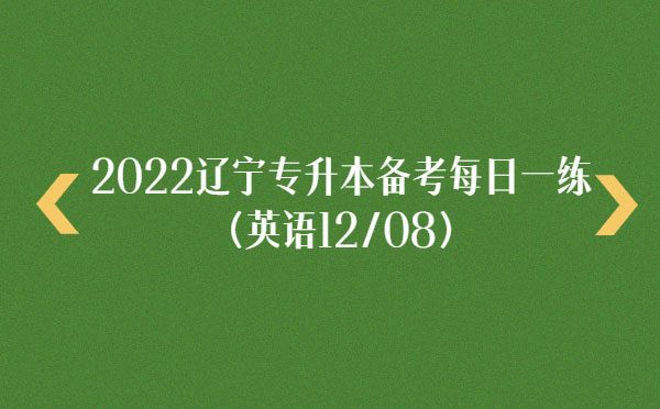 2022遼寧專升本備考每日一練(英語12/08) 2022遼寧專升本備考每日一練(英語12/08)