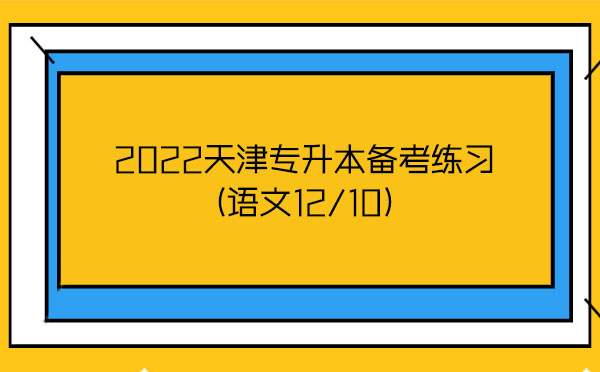 2022天津?qū)I緜淇季毩?xí)(語(yǔ)文12/10) 2022天津?qū)I緜淇季毩?xí)(語(yǔ)文12/10)