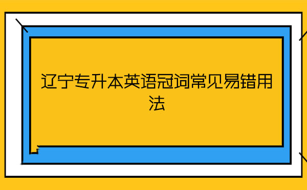 遼寧專升本英語冠詞常見易錯用法 遼寧專升本英語冠詞常見易錯用法