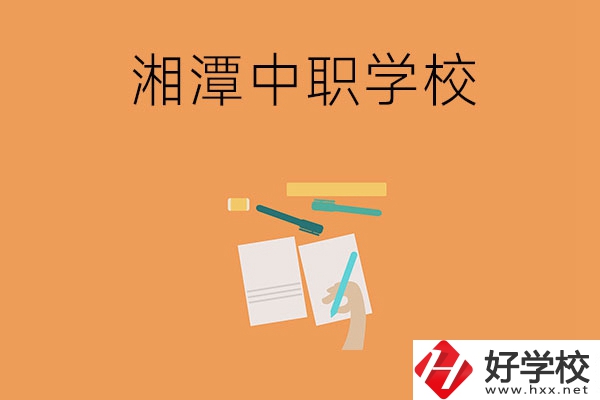 湘潭有哪些不錯(cuò)的中職學(xué)校？