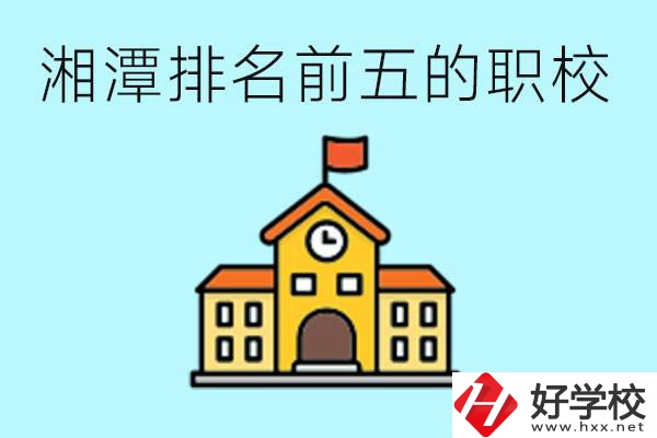 湘潭排名前五的職校是哪些？可以參觀嗎？