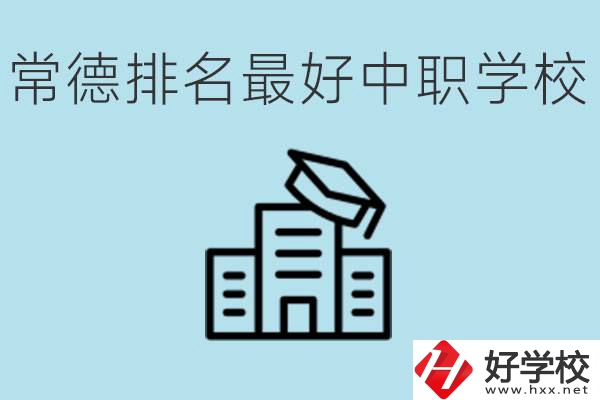 常德排名最好的中職學(xué)校是哪所？具體位置？