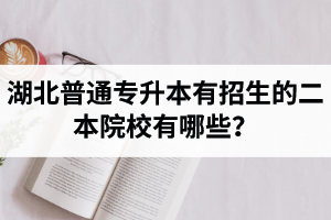 湖北普通專升本有招生的二本院校有哪些？