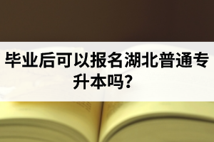畢業(yè)后可以報名湖北普通專升本嗎？