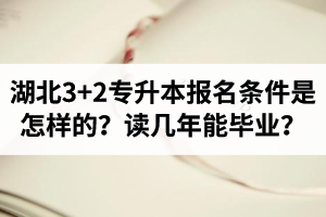 湖北3+2專升本報名條件是怎樣的？讀幾年能畢業(yè)？