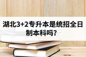 湖北3+2專升本是統(tǒng)招全日制本科嗎？考前應(yīng)該做好哪些準(zhǔn)備工作？