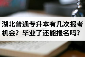 湖北省普通專升本有幾次報考機會？畢業(yè)了還能報名嗎？