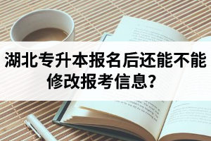 湖北專升本報名后還能不能修改報考信息？