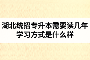 湖北統(tǒng)招專(zhuān)升本需要讀幾年？學(xué)習(xí)方式是什么樣？